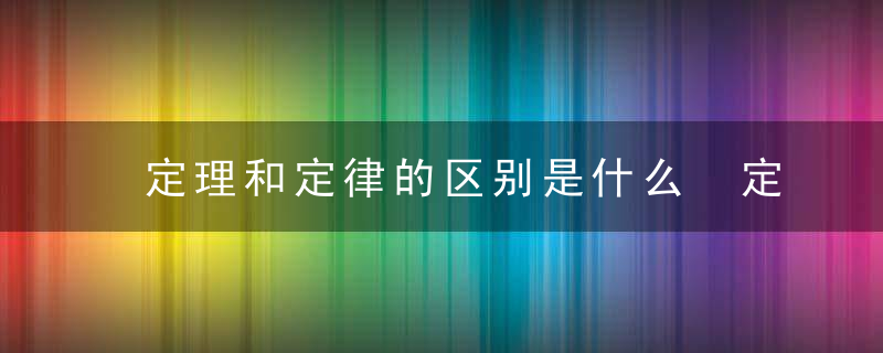 定理和定律的区别是什么 定理和定律的区别介绍